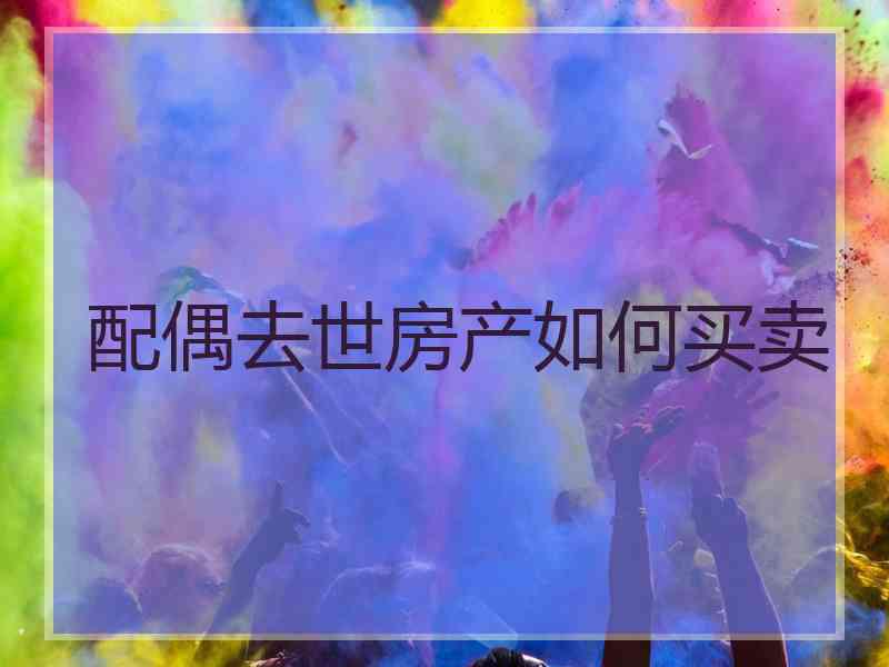 配偶去世房产如何买卖