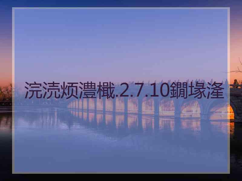 浣涜烦澧檝.2.7.10鐗堟湰