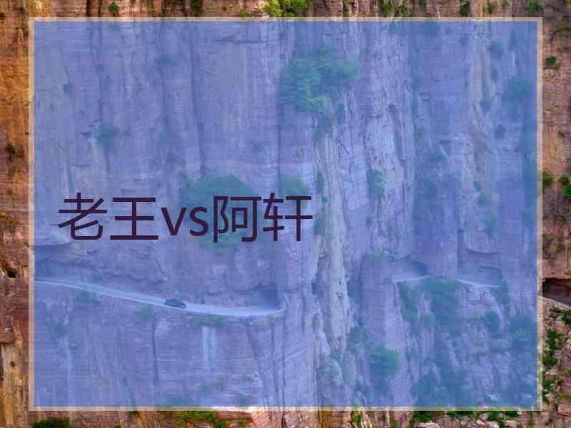 老王vs阿轩
