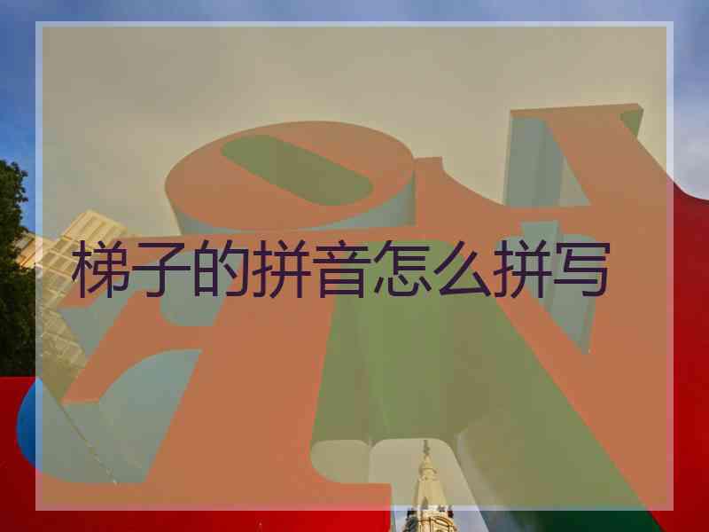 梯子的拼音怎么拼写
