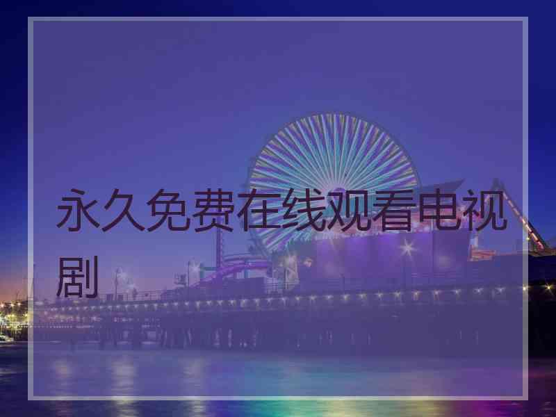 永久免费在线观看电视剧
