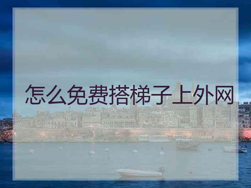 怎么免费搭梯子上外网