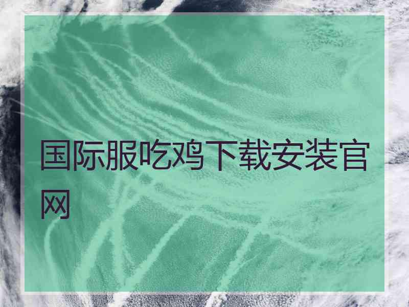 国际服吃鸡下载安装官网