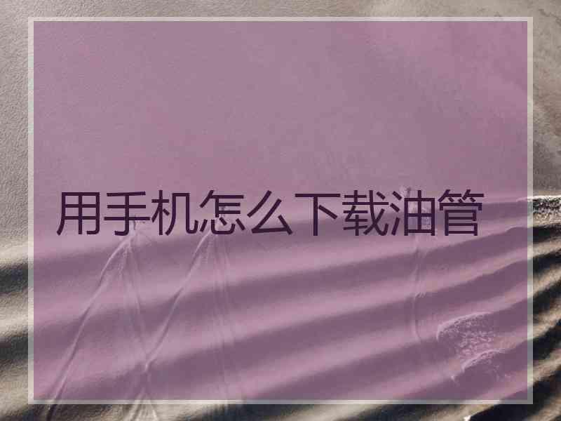 用手机怎么下载油管