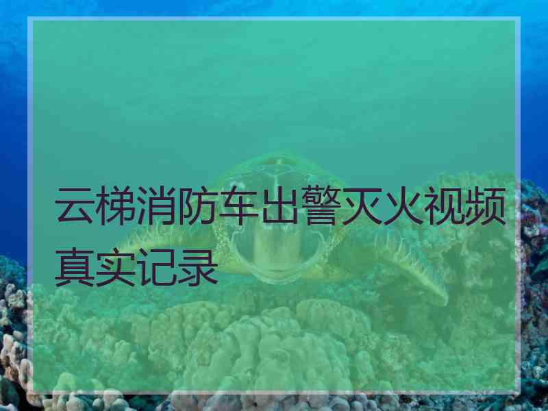 云梯消防车出警灭火视频真实记录