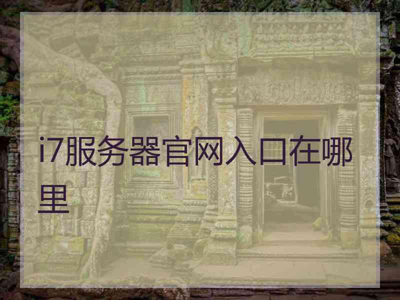 i7服务器官网入口在哪里