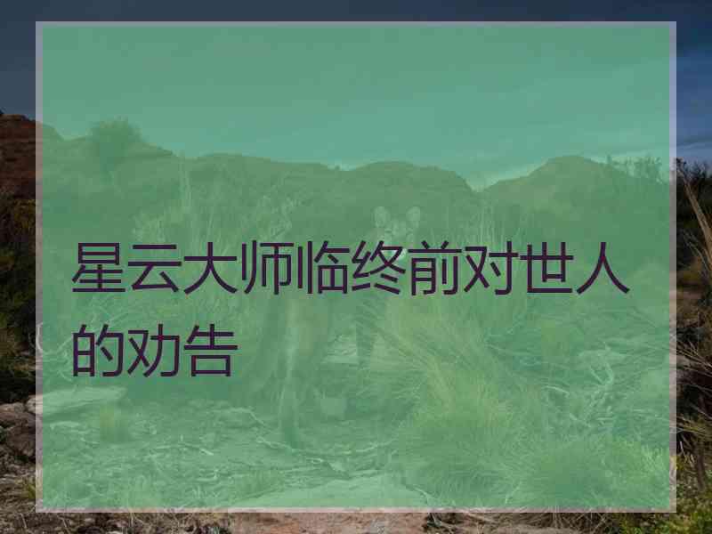 星云大师临终前对世人的劝告