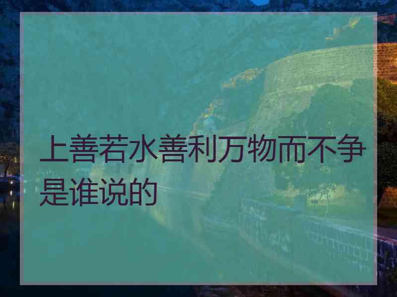 上善若水善利万物而不争是谁说的