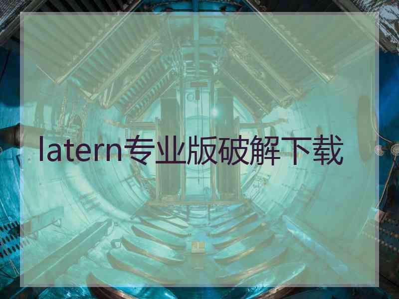 latern专业版破解下载