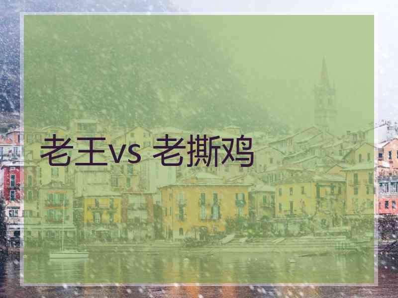 老王vs 老撕鸡