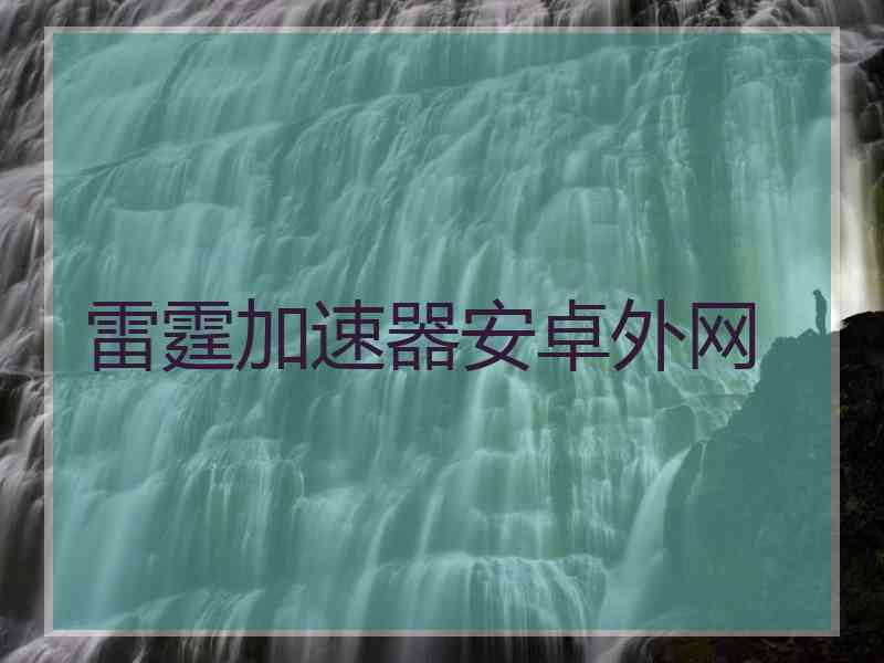 雷霆加速器安卓外网