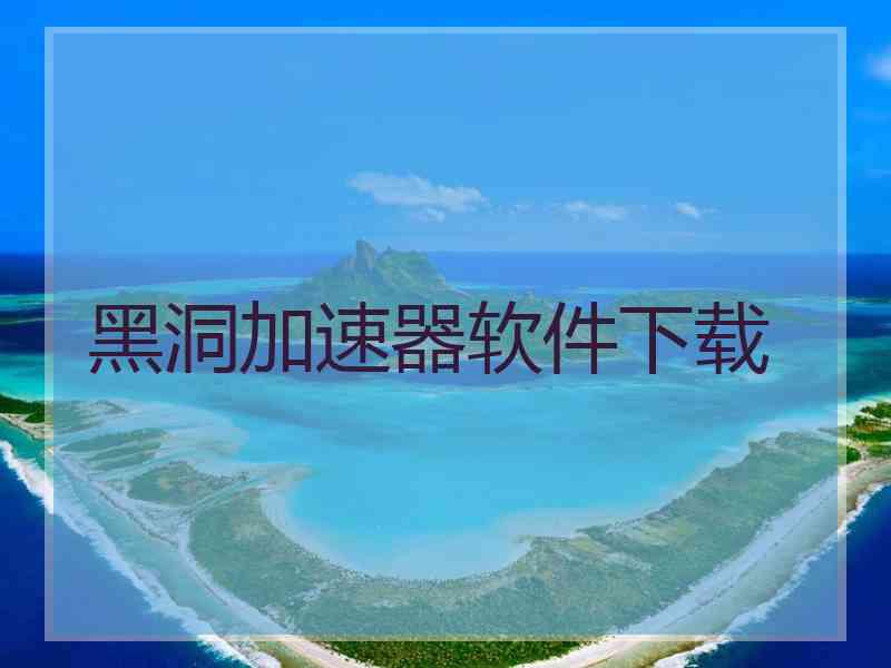 黑洞加速器软件下载