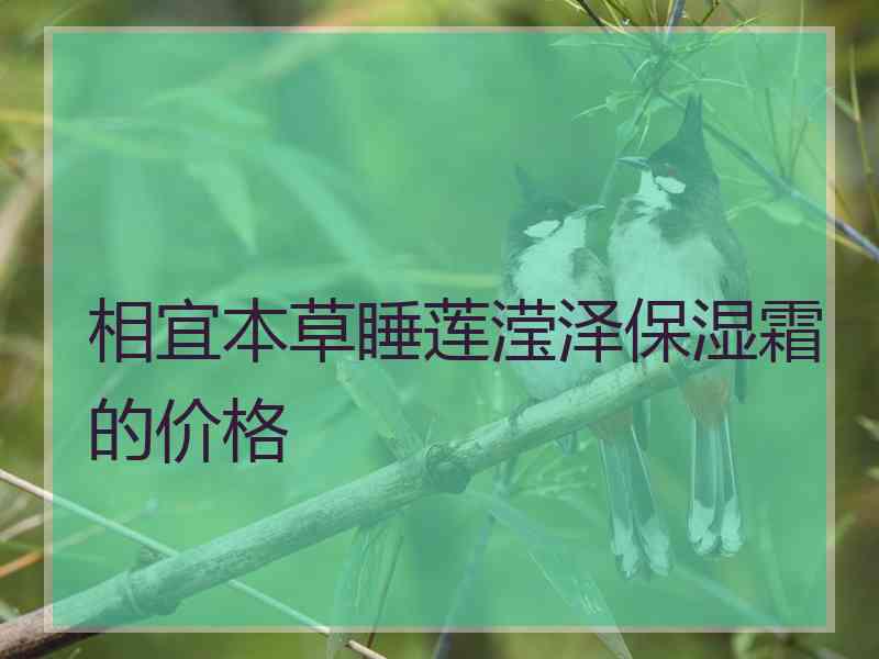 相宜本草睡莲滢泽保湿霜的价格