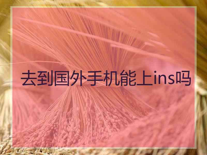 去到国外手机能上ins吗