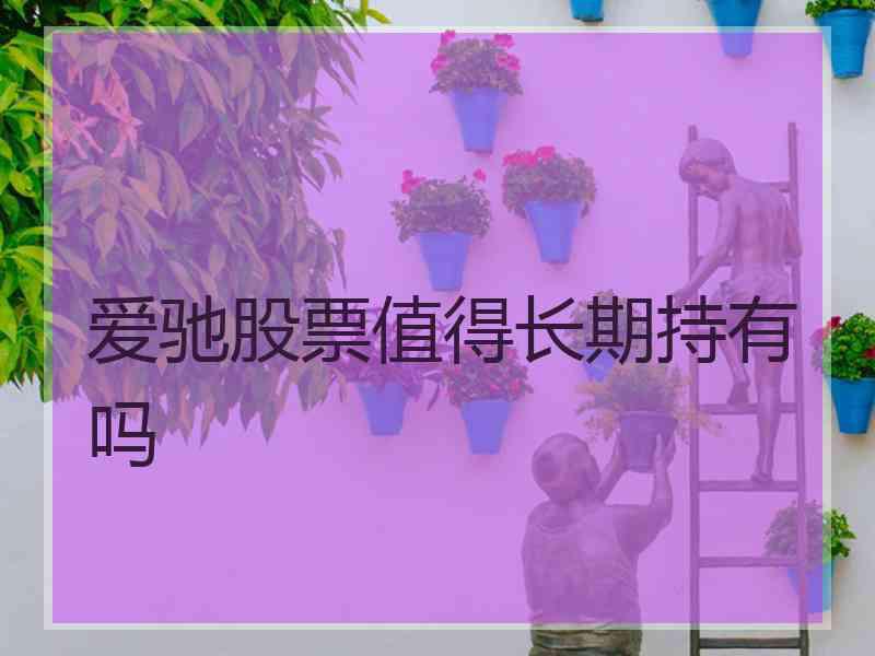 爱驰股票值得长期持有吗