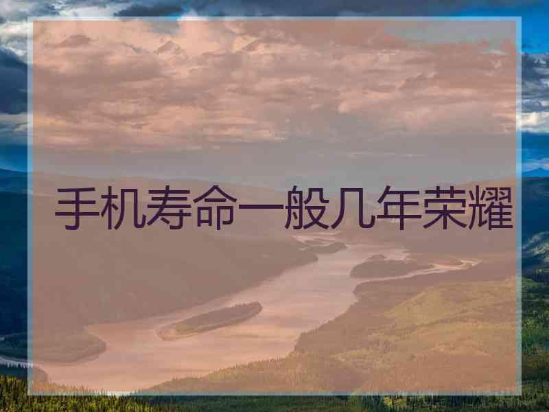 手机寿命一般几年荣耀