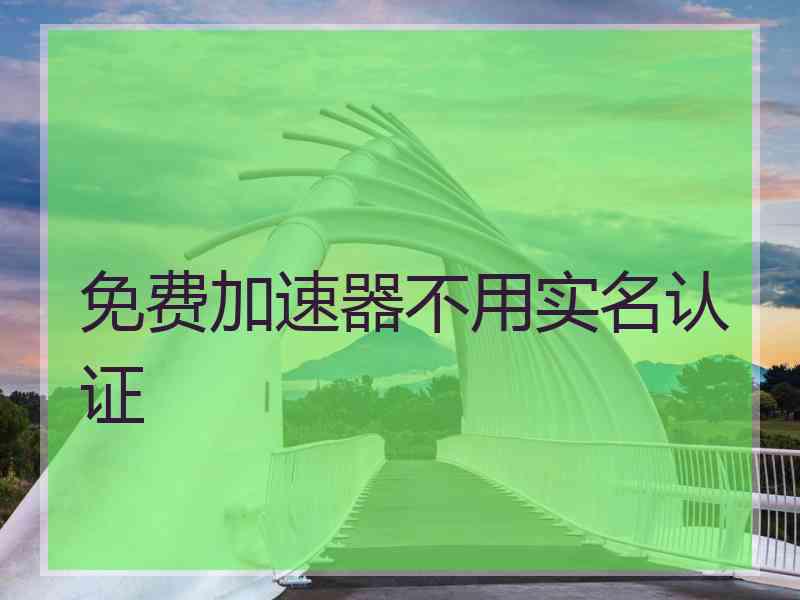 免费加速器不用实名认证