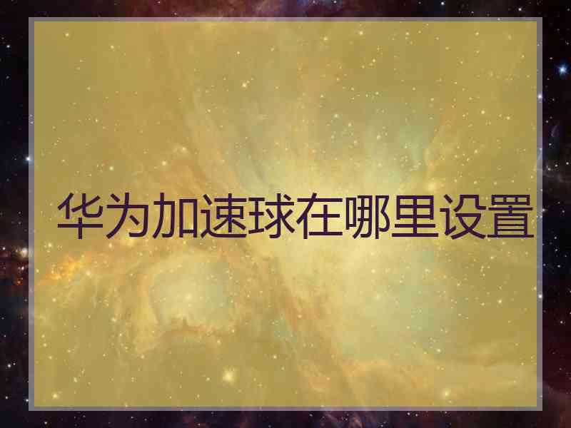 华为加速球在哪里设置