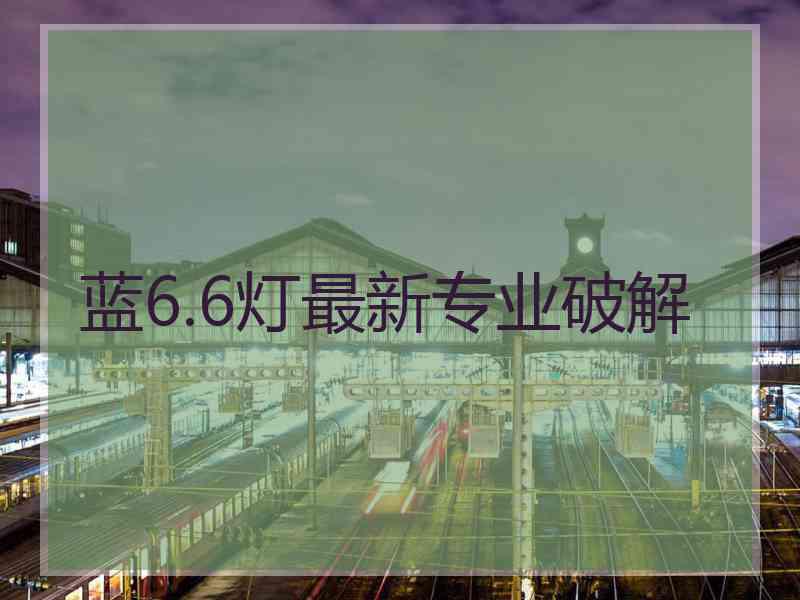 蓝6.6灯最新专业破解
