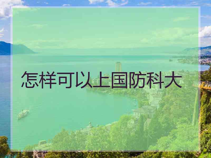 怎样可以上国防科大