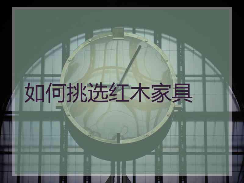如何挑选红木家具