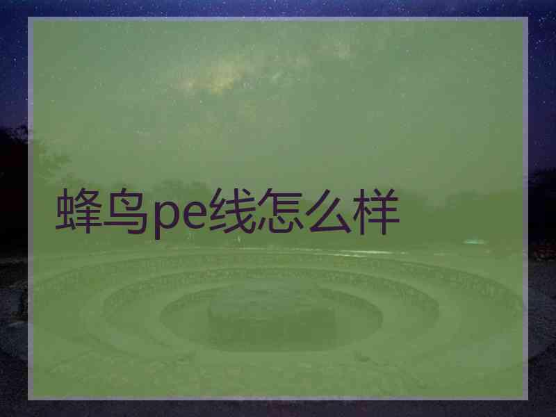蜂鸟pe线怎么样