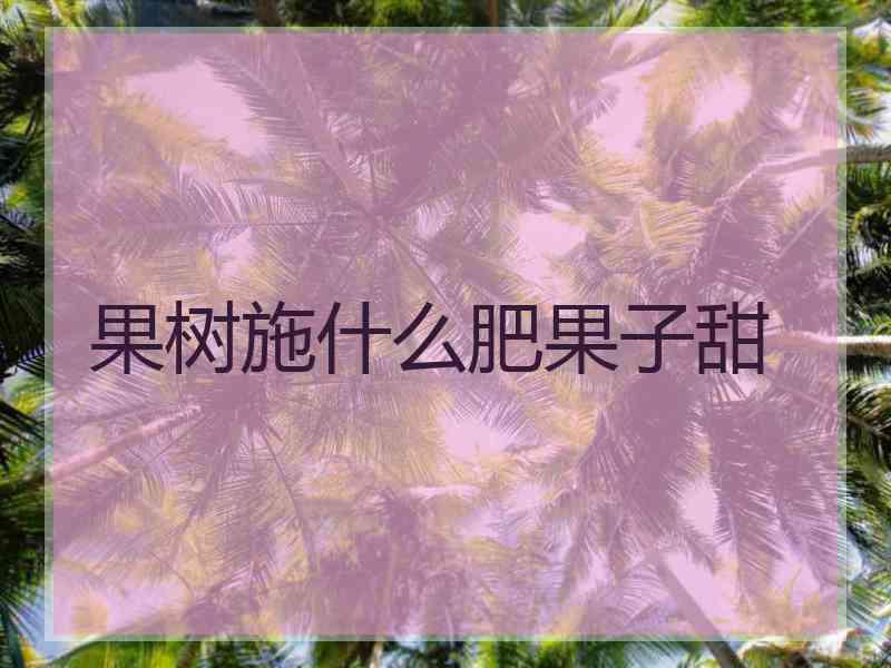 果树施什么肥果子甜