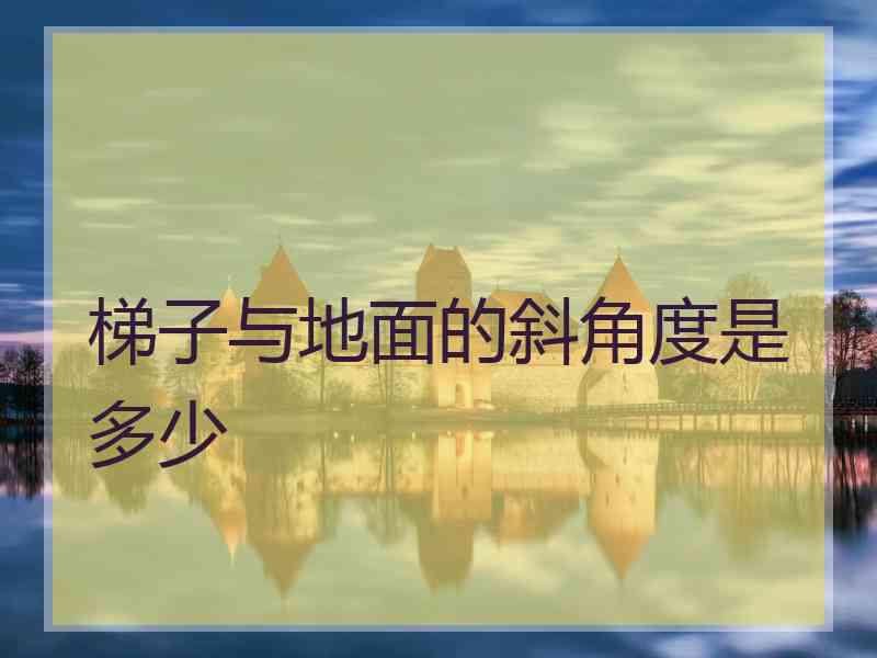 梯子与地面的斜角度是多少
