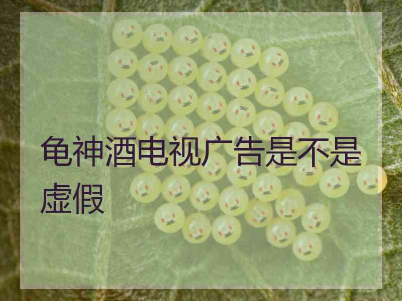 龟神酒电视广告是不是虚假