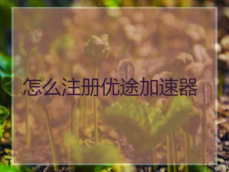 怎么注册优途加速器