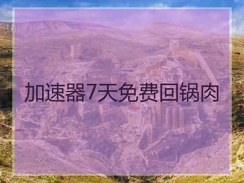 加速器7天免费回锅肉