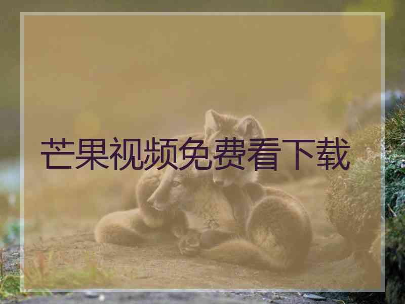 芒果视频免费看下载