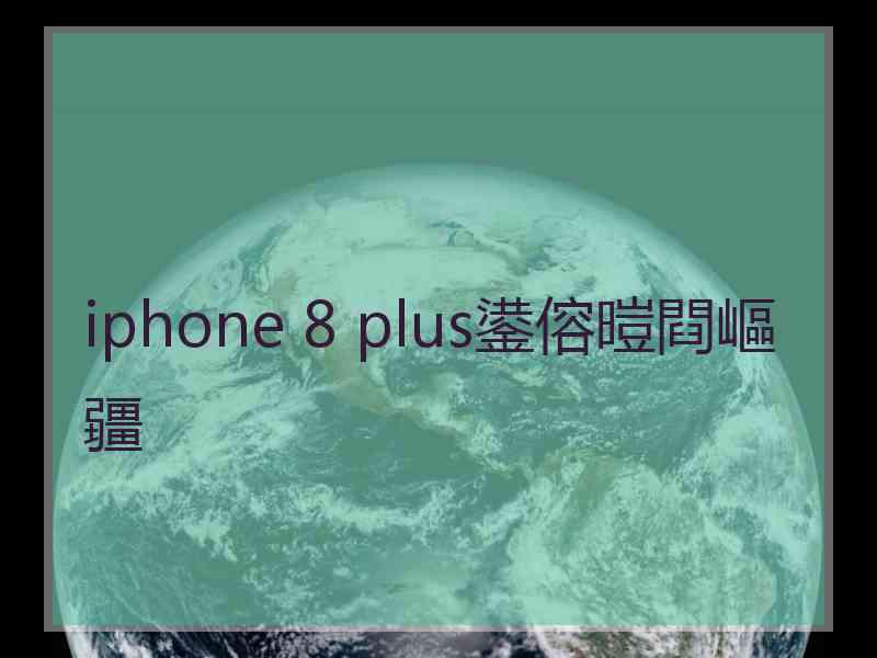 iphone 8 plus鍙傛暟閰嶇疆