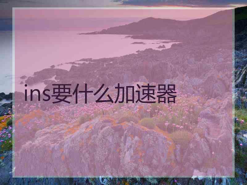 ins要什么加速器