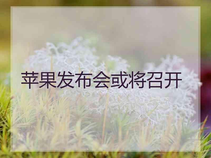 苹果发布会或将召开