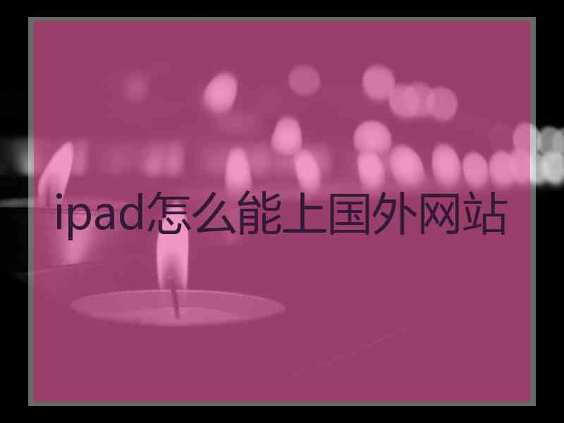 ipad怎么能上国外网站